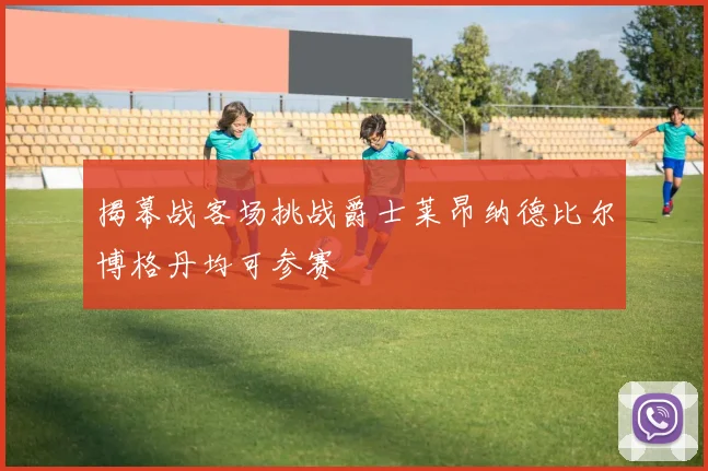 揭幕战客场挑战爵士莱昂纳德比尔博格丹均可参赛