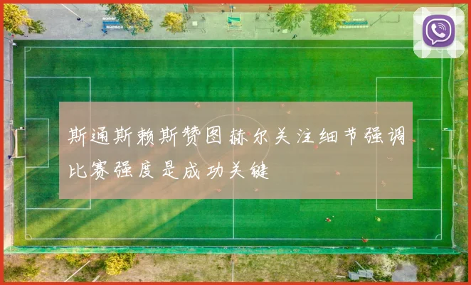 斯通斯赖斯赞图赫尔关注细节强调比赛强度是成功关键