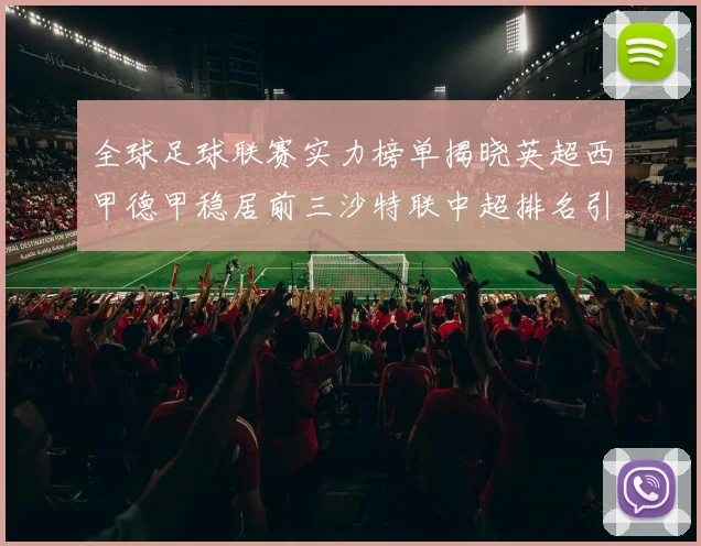 全球足球联赛实力榜单揭晓英超西甲德甲稳居前三沙特联中超排名引关注