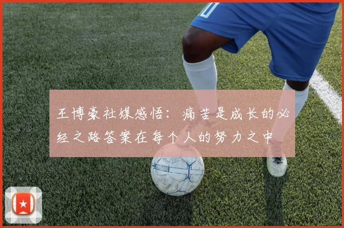 王博豪社媒感悟：痛苦是成长的必经之路答案在每个人的努力之中