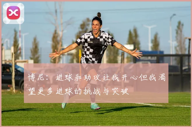 博尼：进球和助攻让我开心但我渴望更多进球的挑战与突破