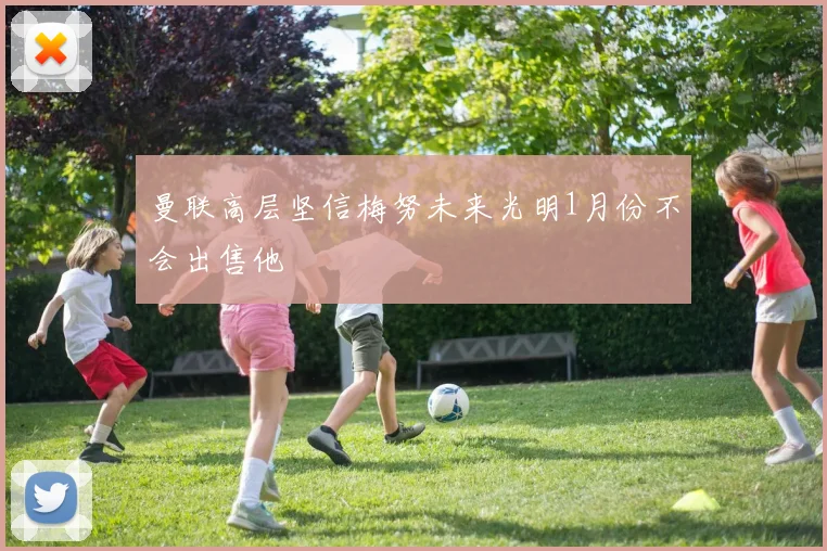 曼联高层坚信梅努未来光明1月份不会出售他