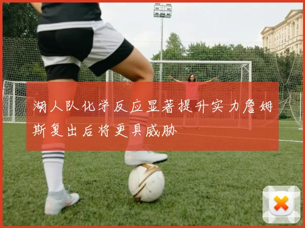 湖人队化学反应显著提升实力詹姆斯复出后将更具威胁