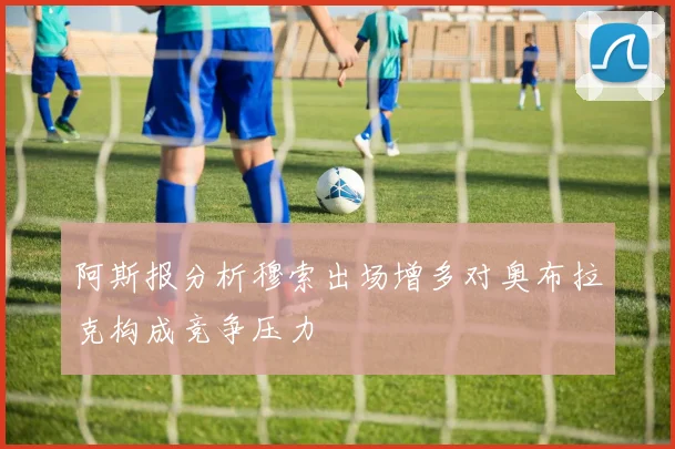 阿斯报分析穆索出场增多对奥布拉克构成竞争压力