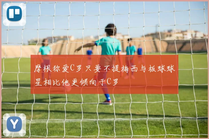 摩根称爱C罗只要不提梅西与板球球星相比他更倾向于C罗