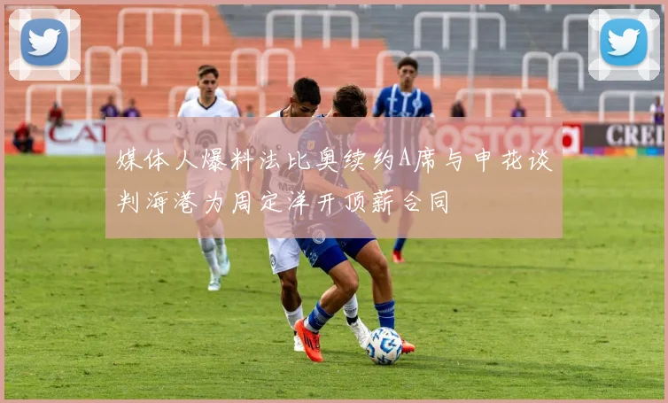 媒体人爆料法比奥续约A席与申花谈判海港为周定洋开顶薪合同