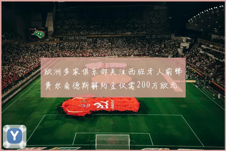 欧洲多家俱乐部关注西班牙人前锋费尔南德斯解约金仅需200万欧元
