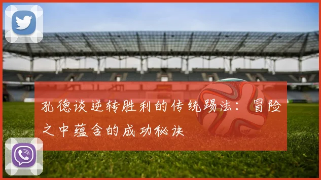 孔德谈逆转胜利的传统踢法：冒险之中蕴含的成功秘诀